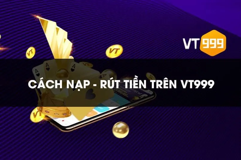 Vt999 – Nhà cái tiềm năng mới của thị trường Việt Nam 3 Nạp, rút tiền vô cùng đơn giản